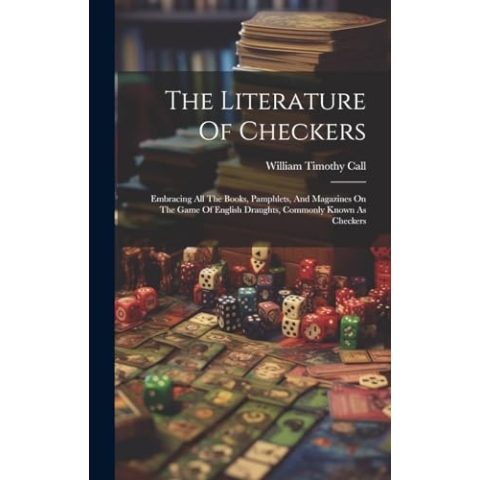 The Literature Of Checkers: Embracing All The Books, Pamphlets, And Magazines On The Game Of English Draughts, Commonly Known As Checkers