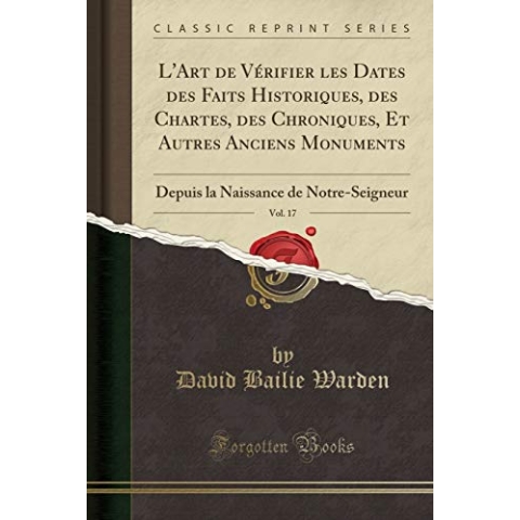 L'Art de Vérifier Les Dates des Faits Historiques, des Chartes, des Chroniques, Et Autres Anciens Monuments, Vol. 17: Depuis la Naissance de Notre-Seigneur (Classic Reprint)